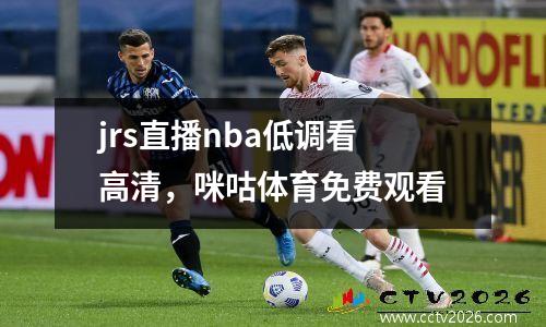 jrs直播nba低调看高清，咪咕体育免费观看