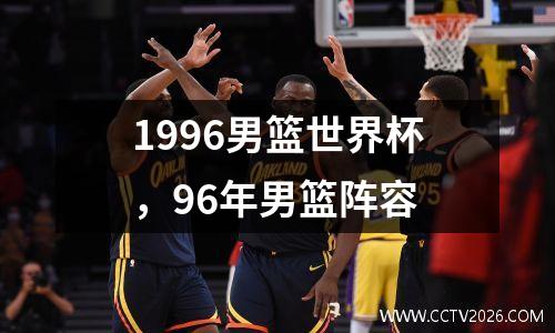1996男篮世界杯，96年男篮阵容
