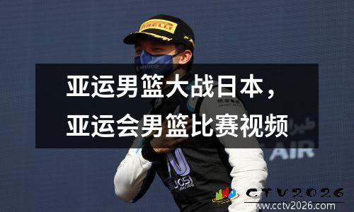 亚运男篮大战日本，亚运会男篮比赛视频