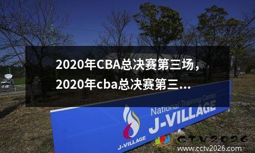 2020年CBA总决赛第三场，2020年cba总决赛第三场什么时间开赛