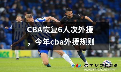 CBA恢复6人次外援，今年cba外援规则