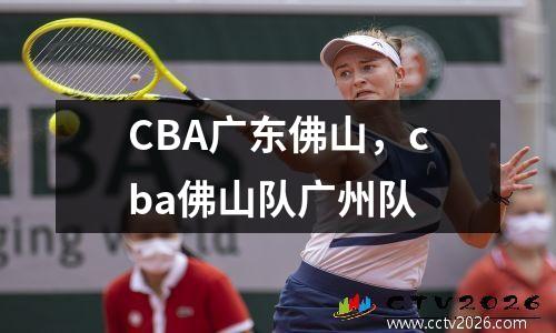 CBA广东佛山，cba佛山队广州队