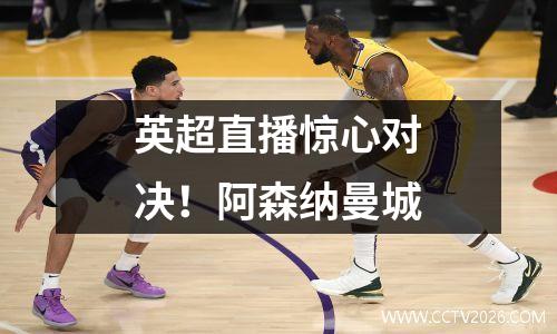 英超直播惊心对决！阿森纳曼城