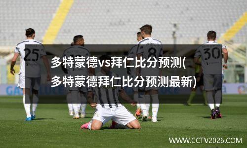 多特蒙德vs拜仁比分预测(多特蒙德拜仁比分预测最新)