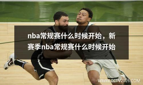 nba常规赛什么时候开始，新赛季nba常规赛什么时候开始