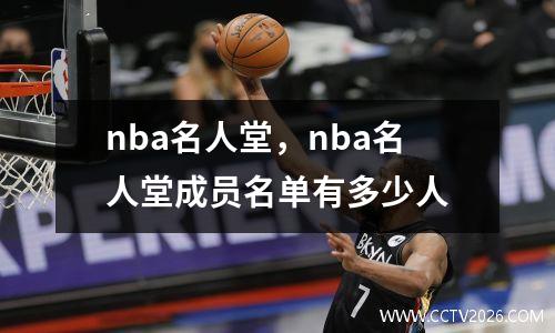 nba名人堂，nba名人堂成员名单有多少人