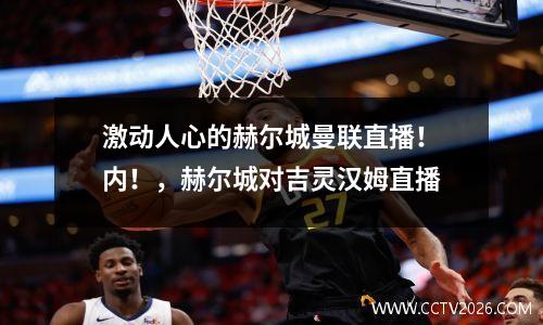 激动人心的赫尔城曼联直播！内！，赫尔城对吉灵汉姆直播