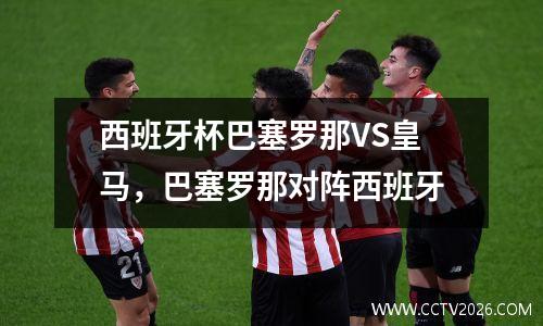 西班牙杯巴塞罗那VS皇马，巴塞罗那对阵西班牙