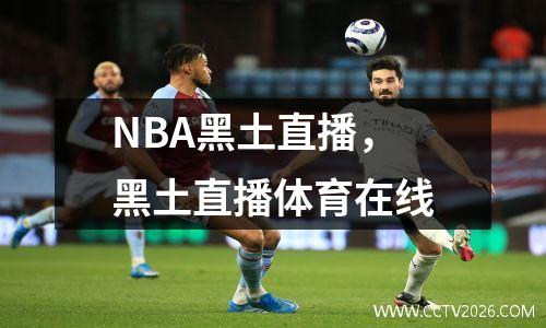 NBA黑土直播，黑土直播体育在线