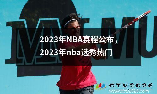 2023年NBA赛程公布，2023年nba选秀热门