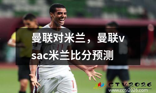 曼联对米兰，曼联vsac米兰比分预测