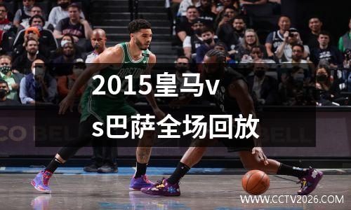 2015皇马vs巴萨全场回放