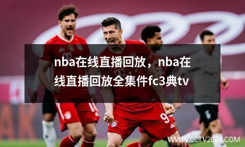 nba在线直播回放，nba在线直播回放全集件fc3典tv