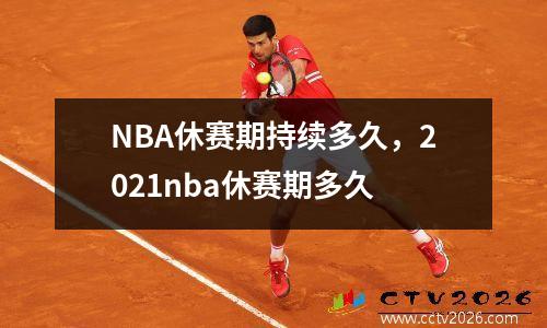NBA休赛期持续多久，2021nba休赛期多久