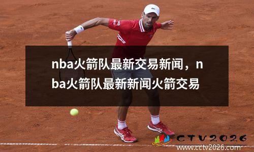 nba火箭队最新交易新闻，nba火箭队最新新闻火箭交易
