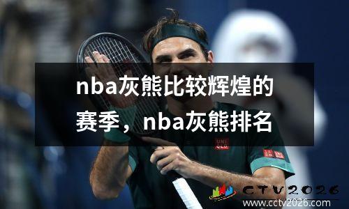 nba灰熊比较辉煌的赛季，nba灰熊排名