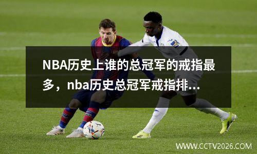 NBA历史上谁的总冠军的戒指最多，nba历史总冠军戒指排行