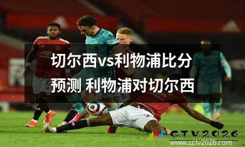 切尔西vs利物浦比分预测 利物浦对切尔西