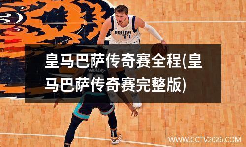 皇马巴萨传奇赛全程(皇马巴萨传奇赛完整版)