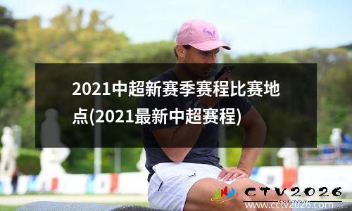 2021中超新赛季赛程比赛地点(2021最新中超赛程)
