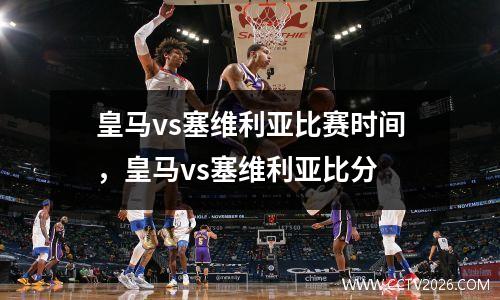 皇马vs塞维利亚比赛时间，皇马vs塞维利亚比分