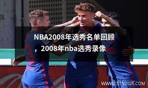 NBA2008年选秀名单回顾，2008年nba选秀录像