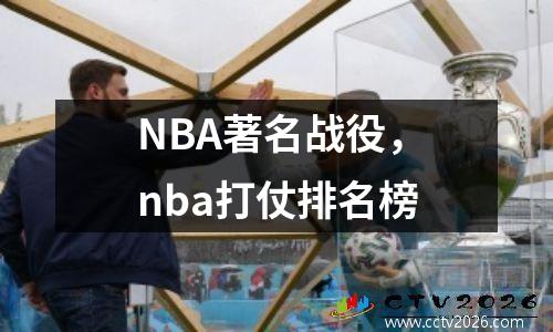 NBA著名战役，nba打仗排名榜