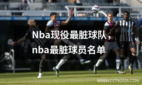 Nba现役最脏球队，nba最脏球员名单