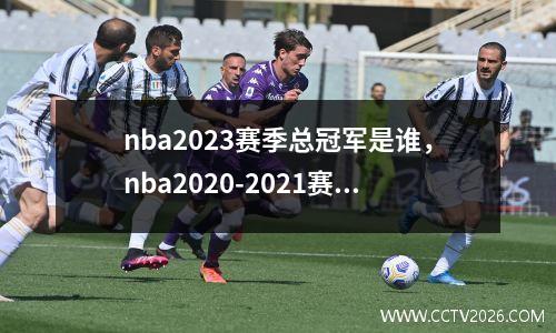 nba2023赛季总冠军是谁，nba2020-2021赛季总冠军