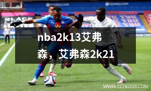 nba2k13艾弗森，艾弗森2k21