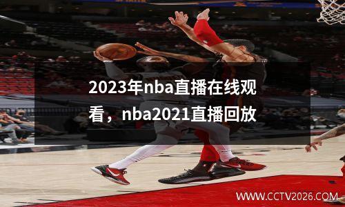 2023年nba直播在线观看，nba2021直播回放