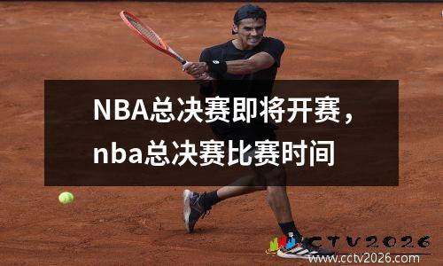 NBA总决赛即将开赛，nba总决赛比赛时间