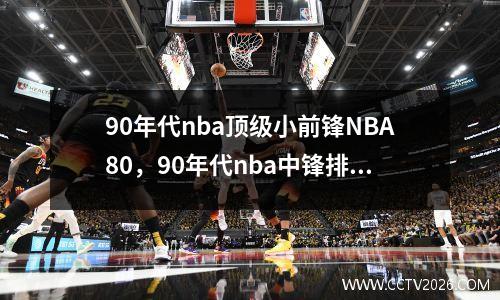 90年代nba顶级小前锋NBA80，90年代nba中锋排名