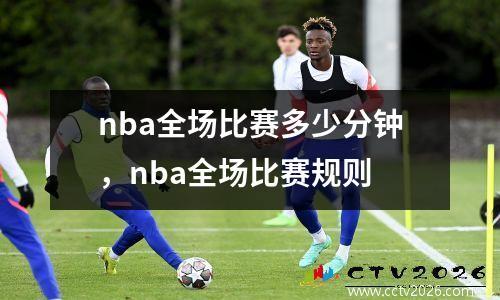 nba全场比赛多少分钟，nba全场比赛规则