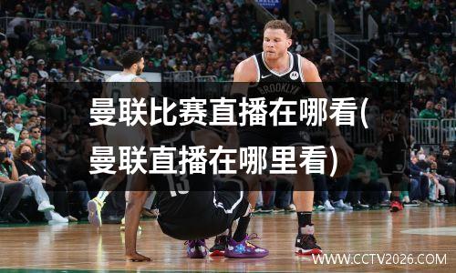 曼联比赛直播在哪看(曼联直播在哪里看)