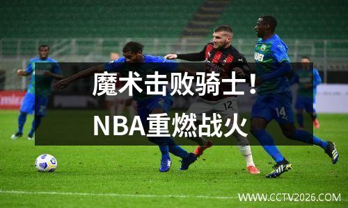 魔术击败骑士！NBA重燃战火