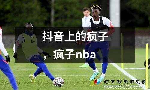 抖音上的疯子，疯子nba