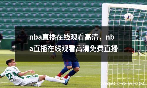 nba直播在线观看高清，nba直播在线观看高清免费直播