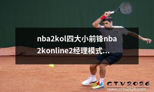 nba2kol四大小前锋nba2konline2经理模式小前锋普博怎么样，2kol2 小前锋