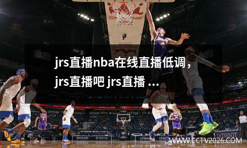 jrs直播nba在线直播低调，jrs直播吧 jrs直播 低调看直播 足球直播 nba直播吧
