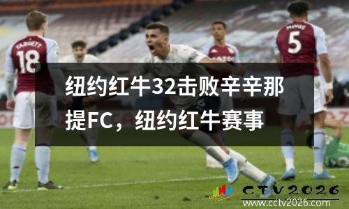 纽约红牛32击败辛辛那提FC，纽约红牛赛事