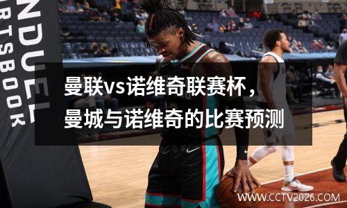 曼联vs诺维奇联赛杯，曼城与诺维奇的比赛预测