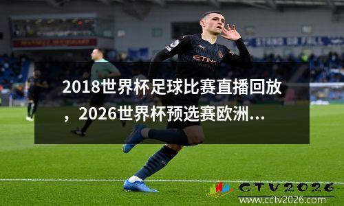 2018世界杯足球比赛直播回放，2026世界杯预选赛欧洲区