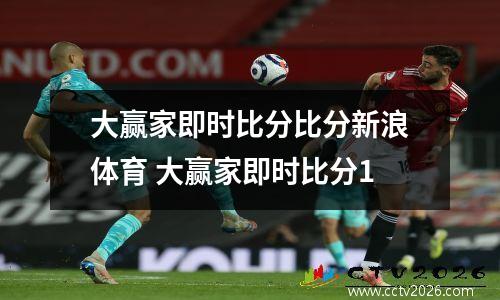 大赢家即时比分比分新浪体育 大赢家即时比分1