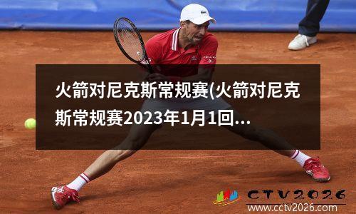 火箭对尼克斯常规赛(火箭对尼克斯常规赛2023年1月1回录像回放)
