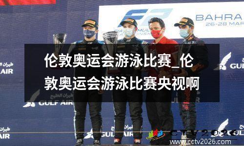 伦敦奥运会游泳比赛_伦敦奥运会游泳比赛央视啊