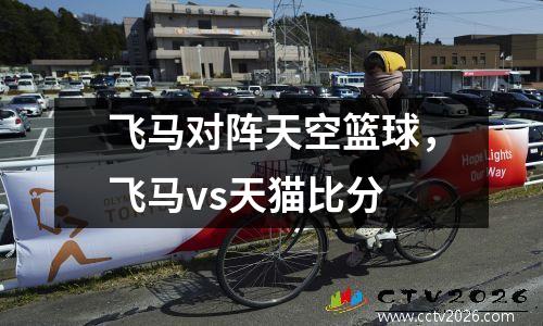 飞马对阵天空篮球，飞马vs天猫比分