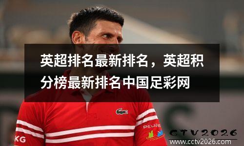 英超排名最新排名，英超积分榜最新排名中国足彩网
