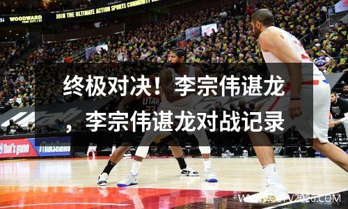 终极对决！李宗伟谌龙，李宗伟谌龙对战记录