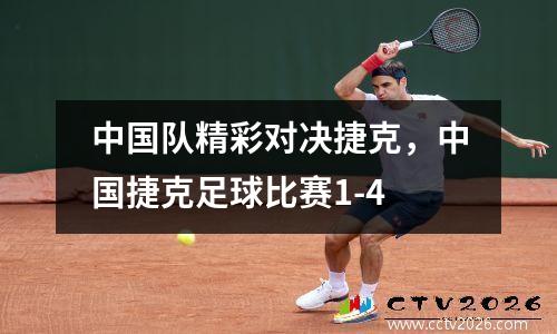 中国队精彩对决捷克，中国捷克足球比赛1-4